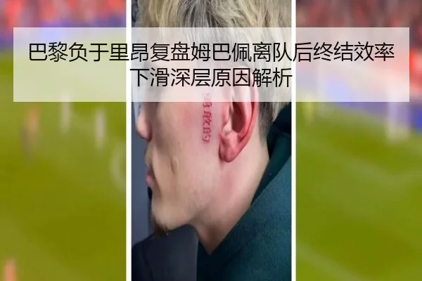 巴黎负于里昂复盘姆巴佩离队后终结效率下滑深层原因解析