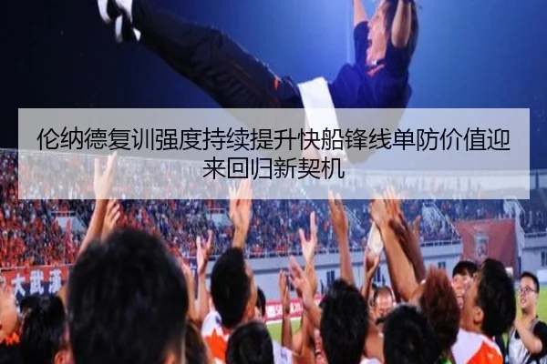 伦纳德复训强度持续提升快船锋线单防价值迎来回归新契机