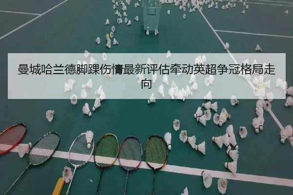 曼城哈兰德脚踝伤情最新评估牵动英超争冠格局走向