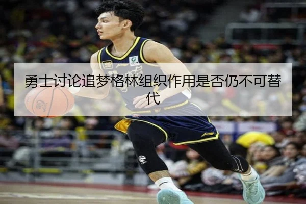 勇士讨论追梦格林组织作用是否仍不可替代