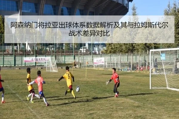 阿森纳门将拉亚出球体系数据解析及其与拉姆斯代尔战术差异对比