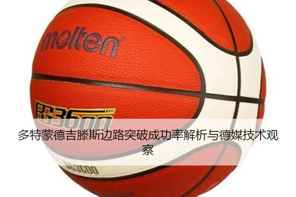 多特蒙德吉滕斯边路突破成功率解析与德媒技术观察