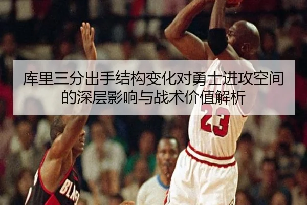 库里三分出手结构变化对勇士进攻空间的深层影响与战术价值解析