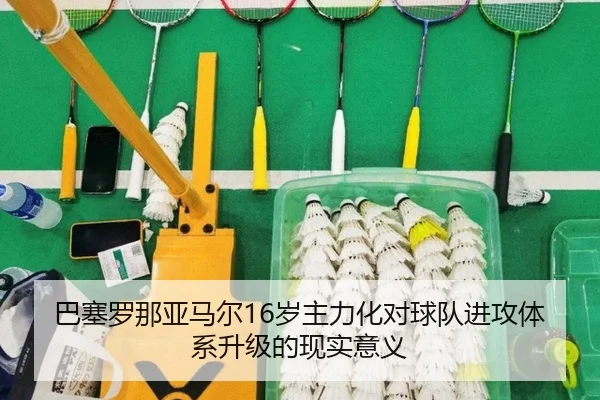 巴塞罗那亚马尔16岁主力化对球队进攻体系升级的现实意义