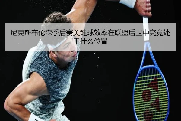 尼克斯布伦森季后赛关键球效率在联盟后卫中究竟处于什么位置