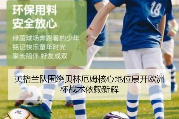 英格兰队围绕贝林厄姆核心地位展开欧洲杯战术依赖新解