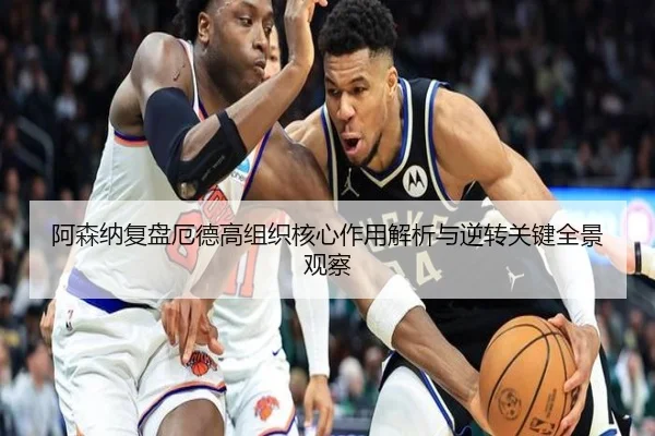 阿森纳复盘厄德高组织核心作用解析与逆转关键全景观察