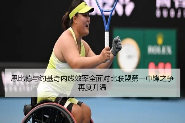 恩比德与约基奇内线效率全面对比联盟第一中锋之争再度升温