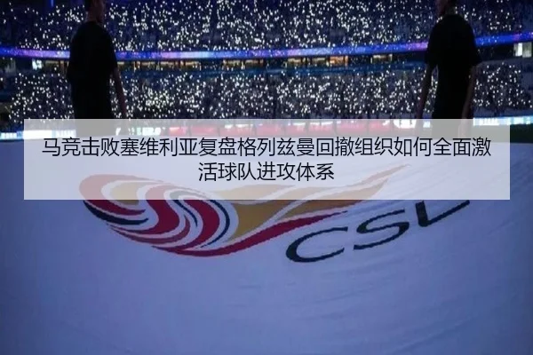 马竞击败塞维利亚复盘格列兹曼回撤组织如何全面激活球队进攻体系
