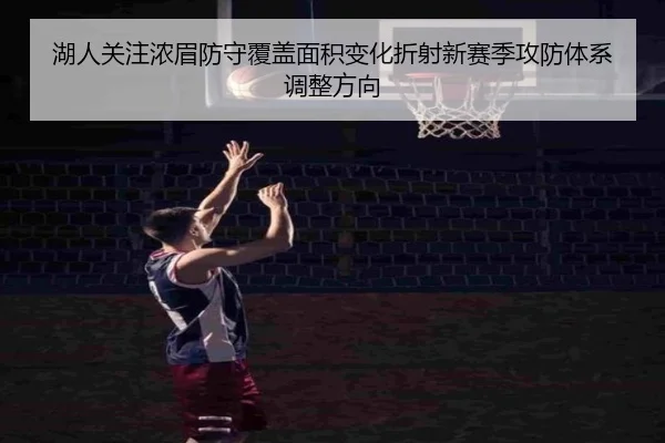 湖人关注浓眉防守覆盖面积变化折射新赛季攻防体系调整方向