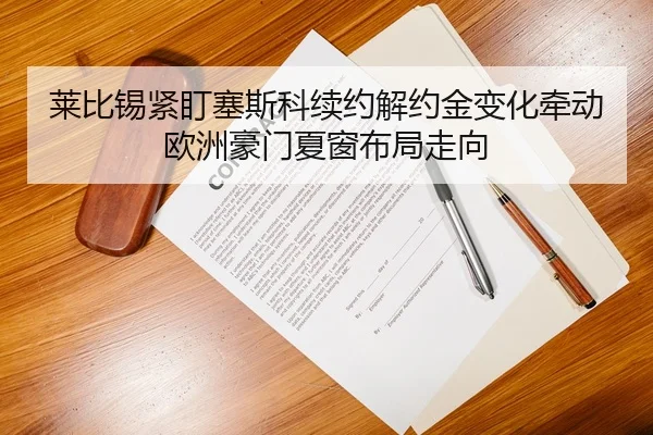 莱比锡紧盯塞斯科续约解约金变化牵动欧洲豪门夏窗布局走向