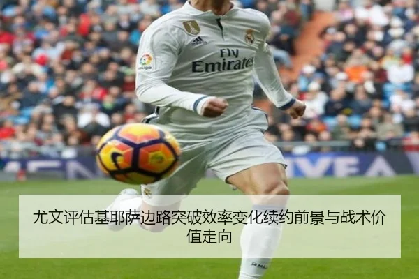 尤文评估基耶萨边路突破效率变化续约前景与战术价值走向