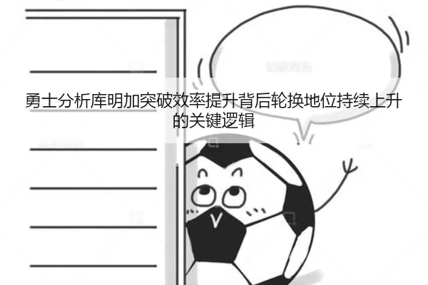 勇士分析库明加突破效率提升背后轮换地位持续上升的关键逻辑